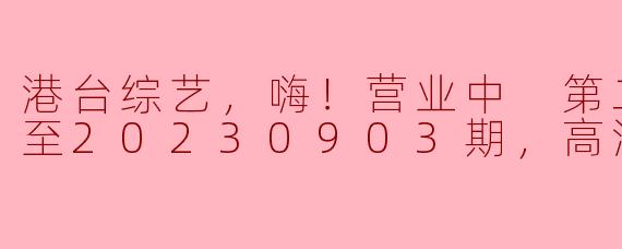 港台综艺，嗨！营业中 第二季，更新至20230903期，高清版